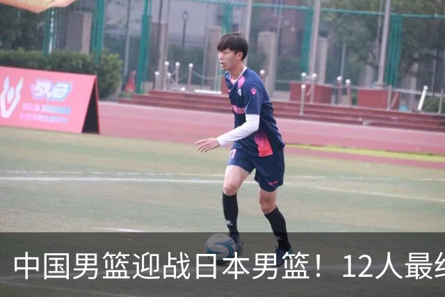 中国男篮迎战日本男篮！12人最终参赛名单正式公布，攻防均衡全力冲击胜利