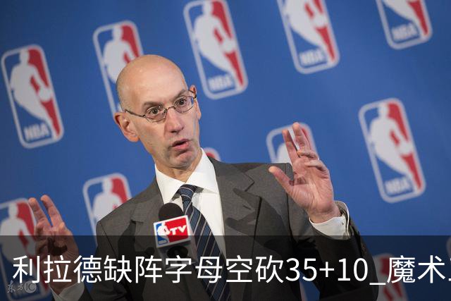利拉德缺阵字母空砍35+10 魔术三人20+擒雄鹿