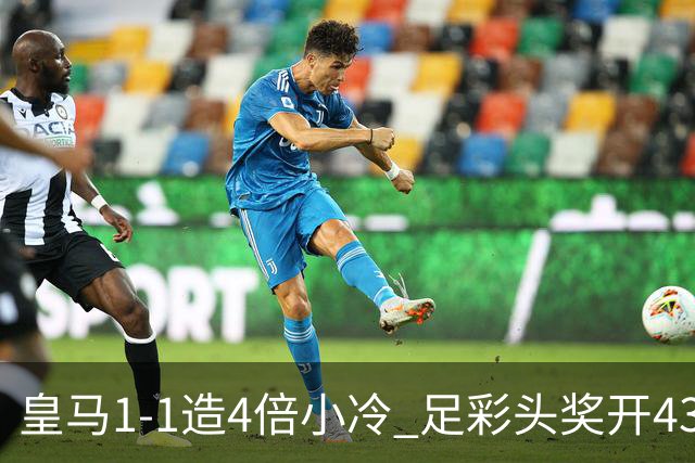 皇马1-1造4倍小冷 足彩头奖开43注14.9万元