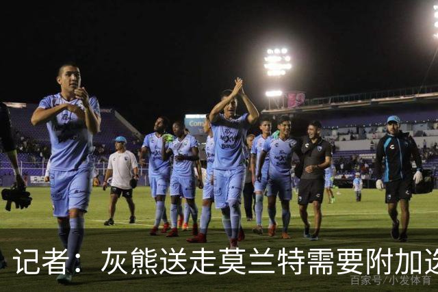 记者：灰熊送走莫兰特需要附加选秀权 买断或许是双方的最佳选择